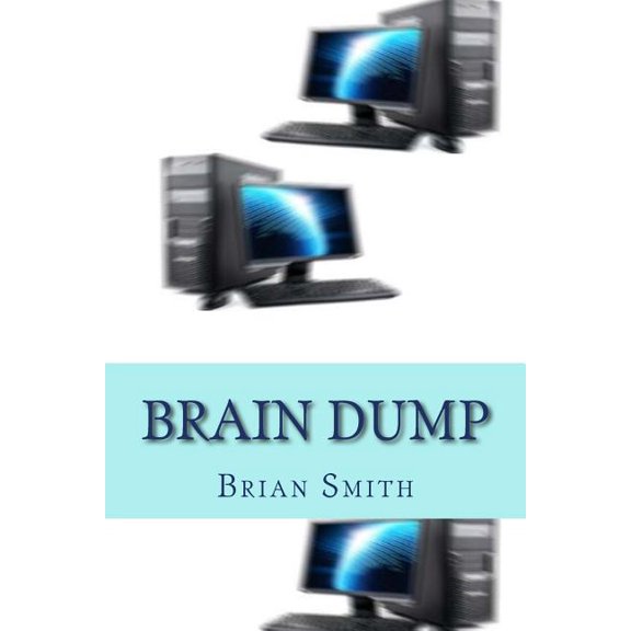 Brain Dump : Charles Redstart had it all: a successful Harley Street practice, a rich wife, two children and a lifestyle envied by many. However, his experiments using computers in psychiatry would have catastrophic effects on himself and those whose paths (Paperback)