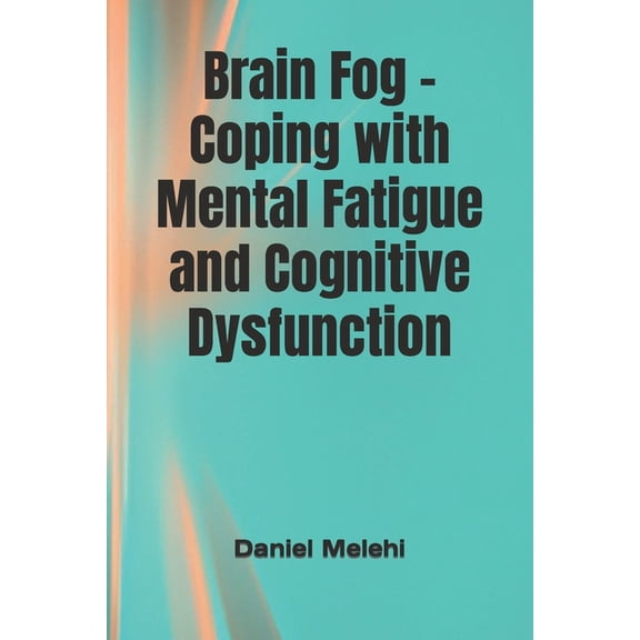Brain Fog - Coping with Mental Fatigue and Cognitive Dysfunction (Paperback) by Daniel Melehi