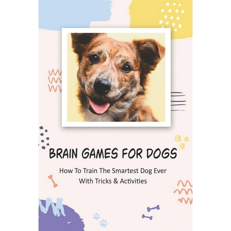 Brain Games For Dogs : How To Train The Smartest Dog Ever With Tricks &  Activities: Brain Stimulation Games For Dogs (Paperback)