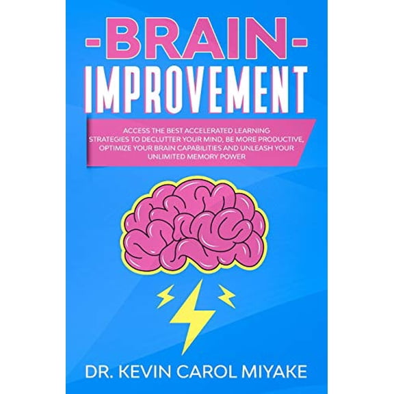 Brain Improvement: Access the Best Accelerated Learning Strategies to Declutter Your Mind, Be More Productive, Optimize Your Brain Capabi