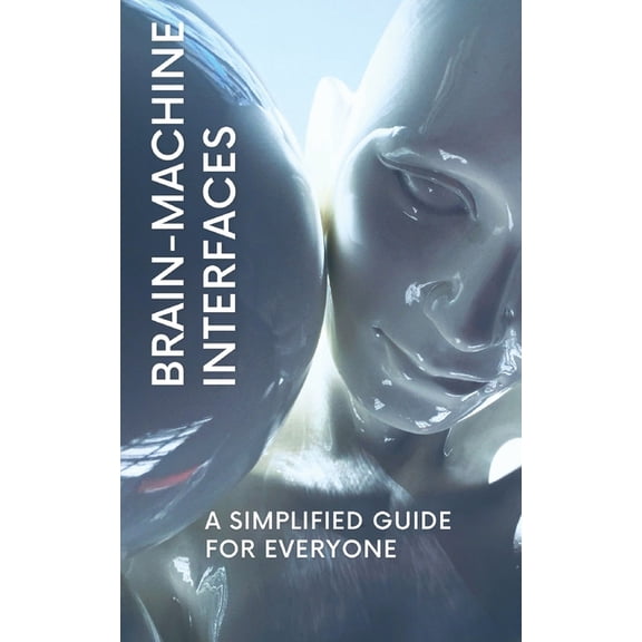 Brain-Machine Interfaces: A Simplified Guide for Everyone, (Paperback)