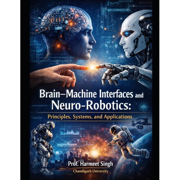 Brain-Machine Interfaces and Neuro-Robotics: Principles, Systems, and Applications, (Paperback)