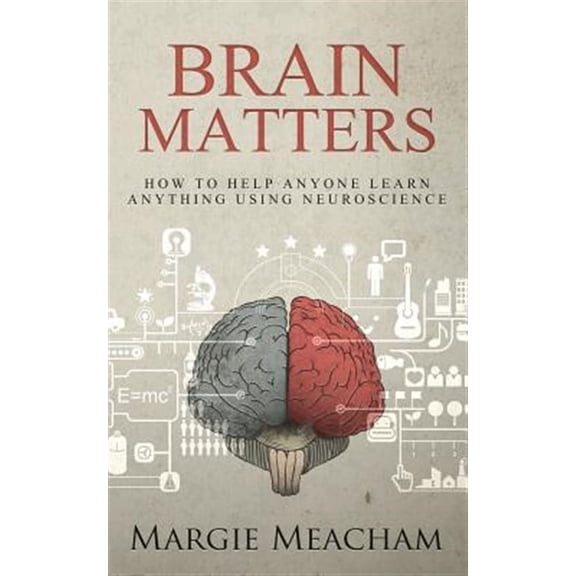 Brain Matters: How to help anyone learn anything using neuroscience Paperback Margie Meacham