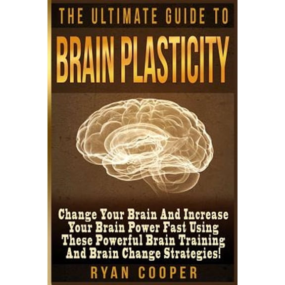 Brain Plasticity - Ryan Cooper: Change Your Brain And Increase Your Brain Power Fast Using These Powerful Brain Training And Brain Change Strategies! (Paperback)