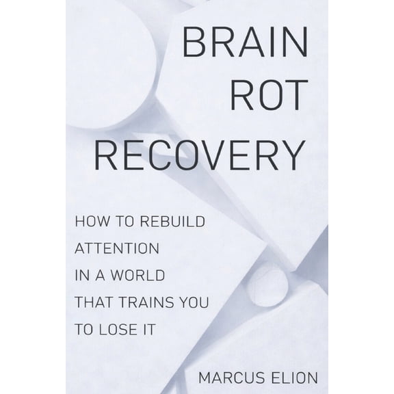 Brain Rot Recovery: How to Rebuild Attention in a World That Trains You to Lose It, (Paperback)