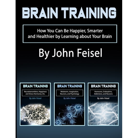 Brain Training: How You Can Be Happier, Smarter and Healthier by Learning about Your Brain Paperback 165826018X 9781658260183 John Feisel