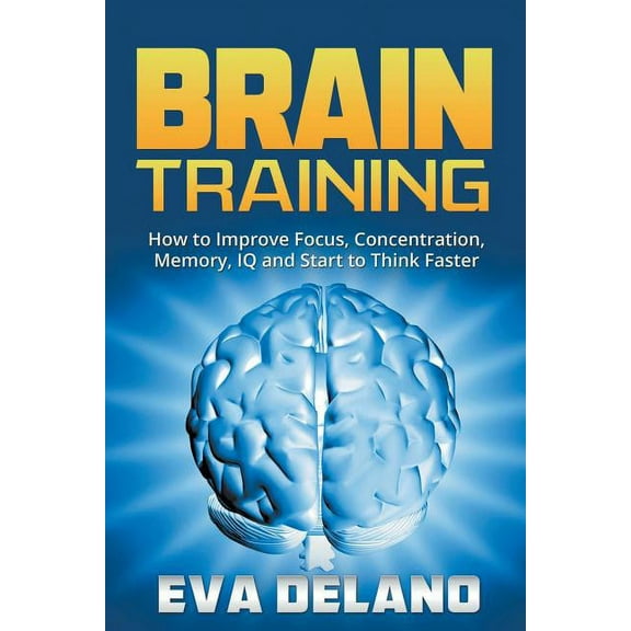 Brain Training: How to Improve Focus, Concentration, Memory, IQ and Start to Think Faster, (Paperback)