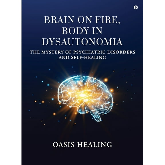 Brain on Fire, Body in Dysautonomia: The Mystery of Psychiatric Disorders and Self-Healing, (Hardcover)
