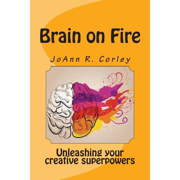 Brain on Fire: Unleashing Your Creative Superpowers (Paperback) by Joann R Corley