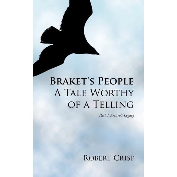 Braket's People a Tale Worthy of a Telling: Part 1 Arturo's Legacy, (Hardcover)