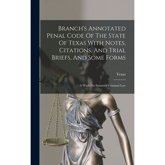Branch's Annotated Penal Code Of The State Of Texas With Notes, Citations, And Trial Briefs, And Some Forms: A Work On S, (Hardcover)