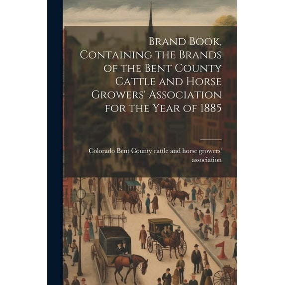 Brand Book, Containing the Brands of the Bent County Cattle and Horse Growers' Association for the Year of 1885 (Paperback)