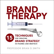 Brand Therapy 15 Techniques for Creating Brand Strategy in Pharma and Medtech, Hardcover