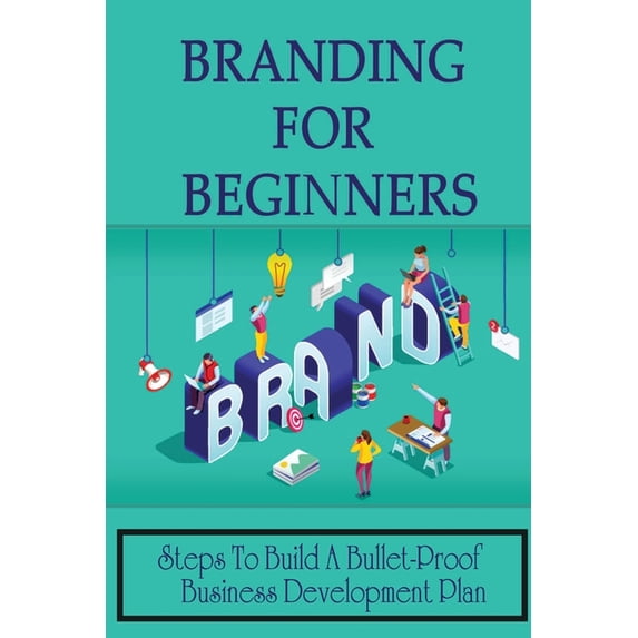Branding For Beginners: Steps To Build A Bullet-Proof Business Development Plan: Branding Techniques (Paperback)