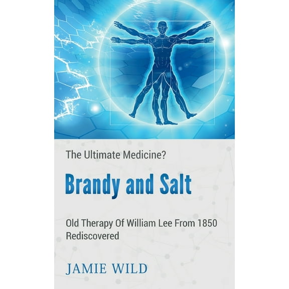 Brandy and Salt - The Ultimate Medicine? : Old Therapy of William Lee From 1850 Rediscovered (Paperback)