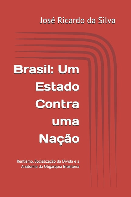 Brasil: Um Estado Contra uma Nação: Rentismo, Socialização da Dívida e a Anatomia da Oligarquia Brasileira, (Paperback)