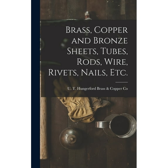 Brass, Copper and Bronze Sheets, Tubes, Rods, Wire, Rivets, Nails, Etc., (Hardcover)