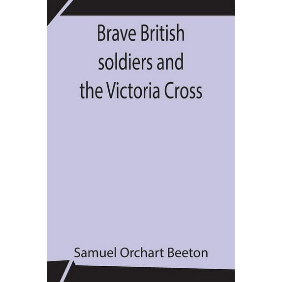 Brave British Soldiers And The Victoria Cross; A General Account Of The Regiments And Men Of The British Army, And Stori, (Paperback)