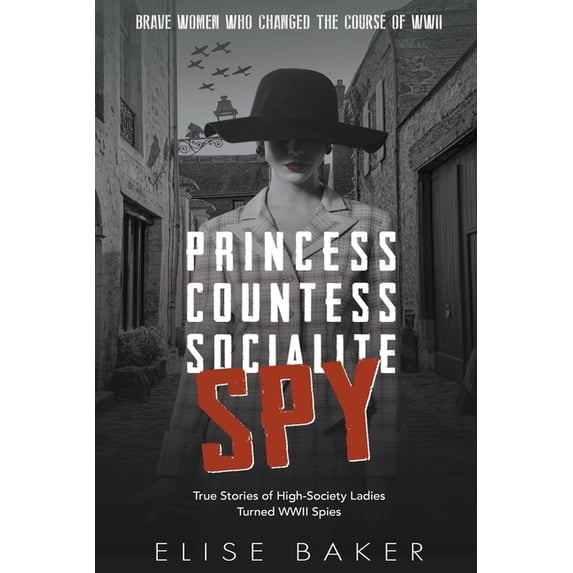 Brave Women Who Changed the Course of WW Princess, Countess, Socialite Spy: True Stories of High-Society Ladies Turned WWII Spies, Book 1, (Paperback)