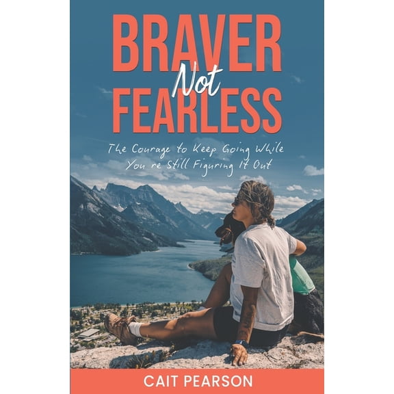 Braver, Not Fearless: The Courage to Keep Going While You're Still Figuring it Out, (Paperback)