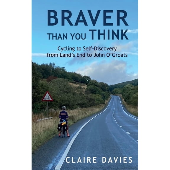 Braver Than You Think: Cycling to Self-Discovery, from Land's End to John O'Groats, (Hardcover)