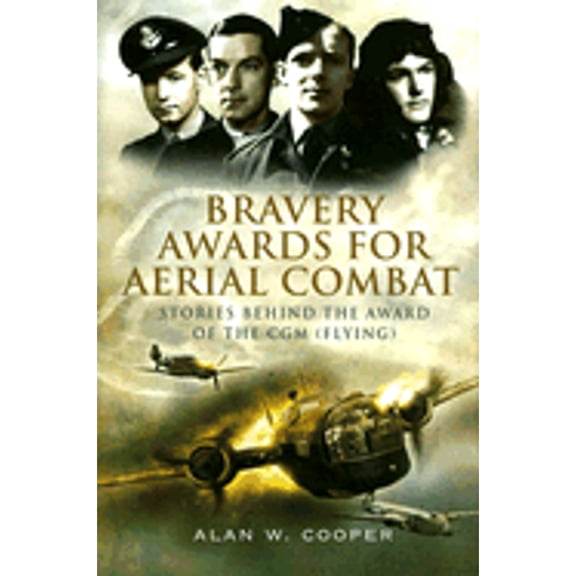 Pre-Owned Bravery Awards for Aerial Combat: Stories Behind the Award of the CGM (Flying) (Hardcover 9781844155989) by Alan W Cooper