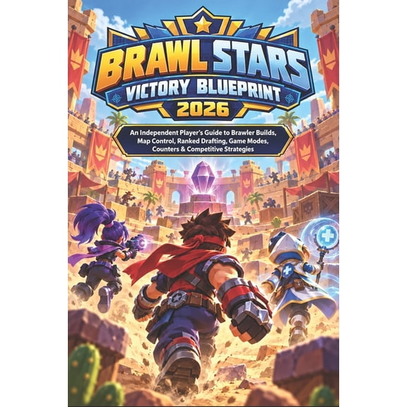 Brawl Stars Victory Blueprint 2026: An Independent Player's Guide to Brawler Builds, Map Control, Ranked Drafting, Game , (Paperback)