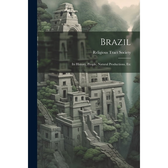 Brazil : Its History, People, Natural Productions, Etc (Paperback)