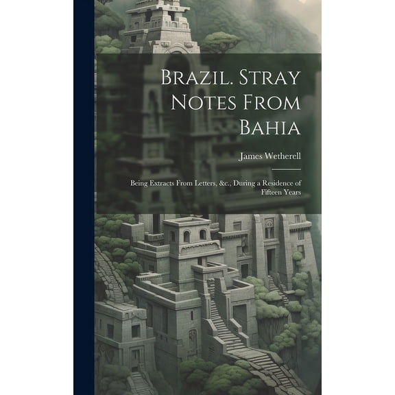Brazil. Stray Notes From Bahia : Being Extracts From Letters, &c., During a Residence of Fifteen Years (Hardcover)