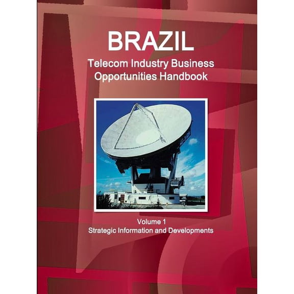 Brazil Telecom Industry Business Opportunities Handbook Volume 1 Strategic Information and Developments, (Paperback)
