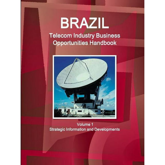 Brazil Telecom Industry Business Opportunities Handbook Volume 1 Strategic Information and Developments (Paperback)