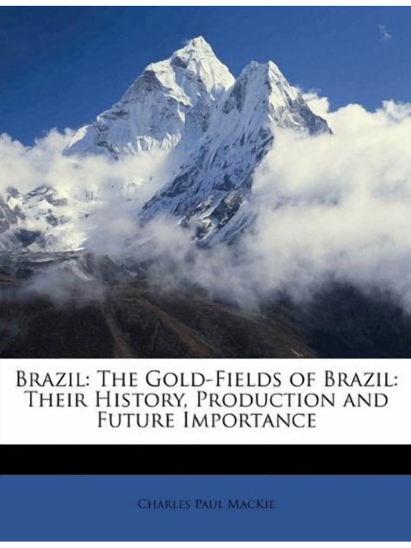 Brazil: The Gold-Fields of Brazil: Their History, Production and Future Importance Paperback 1147429251 9781147429251 Charles Paul MacKie