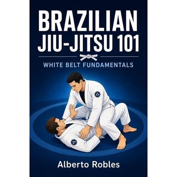 Brazilian Jiu-Jitsu 101: Practical Guide Brazilian Jiu-Jitsu 101: White Belt Fundamentals: Learn Positions, Base, Frames, Movement, Guard, Passing, Sweeps, Escap, (Paperback)