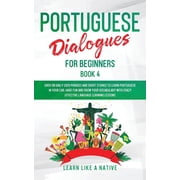 Brazilian Portuguese for Adults Portuguese Dialogues for Beginners Book 4 Over 100 Daily Used Phrases & Short Stories to Learn Portuguese in Your C, Book 4, Paperback