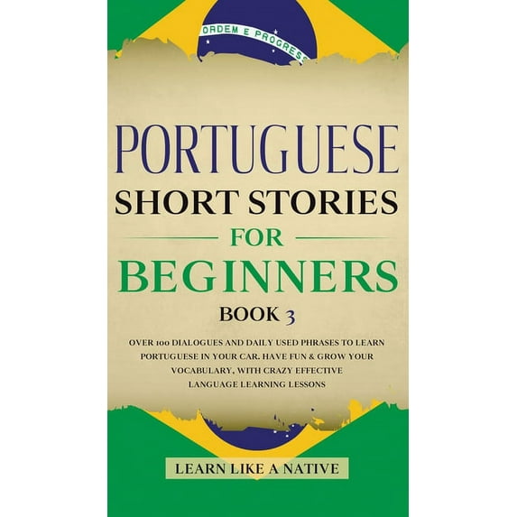 Brazilian Portuguese for Adults: Portuguese Short Stories for Beginners Book 3 : Over 100 Dialogues & Daily Used Phrases to Learn Portuguese in Your Car. Have Fun & Grow Your Vocabulary, with Crazy Effective Language Learning Lessons (Series #3) (Hardcover)