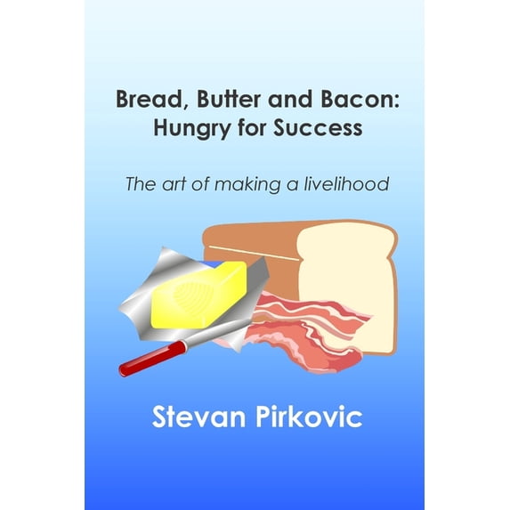 Bread, Butter and Bacon: Hungry for Success - The Art of Making a Livelihood (Paperback)