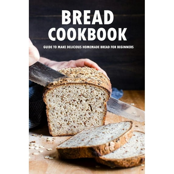 Bread Cookbook: Guide to Make Delicious Homemade Bread for Beginners: Bread Recipes, (Paperback)
