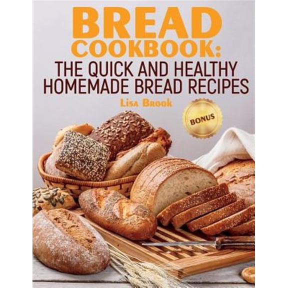 Bread Cookbook: The Quick and Healthy Homemade Bread Recipes
