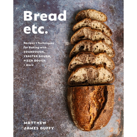 Bread Etc.: Recipes + Techniques for Baking with Sourdough, Yeasted Dough, Pizza Dough + More, (Hardcover)