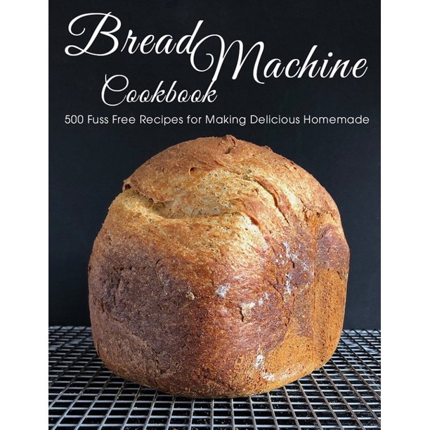 Bread Machine Cookbook 500 Fuss Free Recipes for Making Delicious Homemade (Paperback