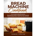 thumbnail image 1 of Bread Machine Cookbook: Your Complete Guide With the Best Bread Machine Recipes for Baking Perfect Homemade Bread (Including Classic, Gluten-Free, Keto and More) (Paperback), 1 of 1