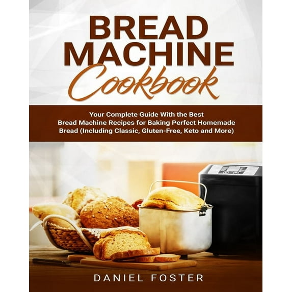 Bread Machine Cookbook: Your Complete Guide With the Best Bread Machine Recipes for Baking Perfect Homemade Bread (Including Classic, Gluten-Free, Keto and More) (Paperback)