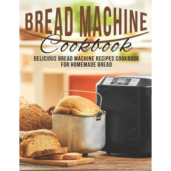 Bread Machine Cookbook: Delicious Bread Machine Recipes Cookbook for Homemade Bread