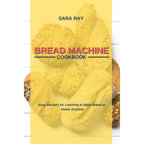 Bread Machine Cookbook : Easy Recipes for Learning to Make Bread at Home Anytime (Paperback)