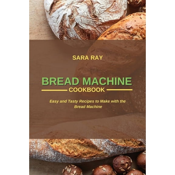 Bread Machine Cookbook: Easy and Tasty Recipes to Make with the Bread Machine