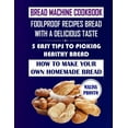 thumbnail image 1 of Bread Machine Cookbook: Foolproof Recipes Bread With A Delicious Taste: 5 Easy Tips To Picking Healthy Bread: How To Mak, (Paperback), 1 of 1