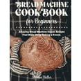 thumbnail image 1 of Bread Machine Cookbook For Beginners : Amazing Bread Machine Classic Recipes That Make Home Baking a Breeze. Easy-to-Follow Guide to Baking Delicious Breads, Buns, Rolls and Loaves. Including a Focus on Gluten Free Flours and Recipes. (Hardcover), 1 of 1