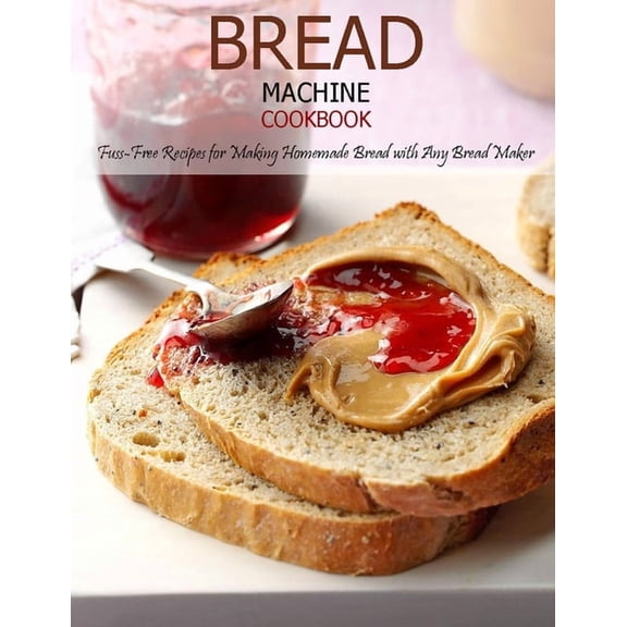 Bread Machine Cookbook: Fuss-Free Recipes for Making Homemade Bread with Any Bread Maker, (Paperback)