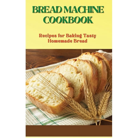 Bread Machine Cookbook: Recipes for Baking Tasty Homemade Bread