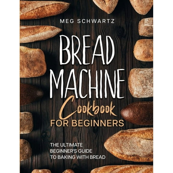 Bread Machine Cookbook for Beginners: The Ultimate Beginner's Guide to Baking with Bread Machines, (Paperback)